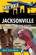 Secret Jacksonville: A Guide to the Weird, Wonderful, and Obscure