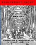 Engineered Irony: Crossing Octave Chanute's Kansas City Bridge for Trains and Teams, 1867-1917