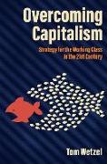 Overcoming Capitalism: Strategy for the Working Class in the 21st Century