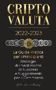 Criptovaluta 2022-2023 - La Guida Pratica per i Principianti - Strategie di Investimento di Successo e Suggerimenti per il Commercio (Bitcoin, Ethereu