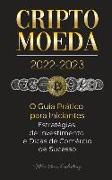 Criptomoeda 2022-2023 - O Guia Prático para Iniciantes - Estratégias de Investimento e Dicas de Negociação de Sucesso (Bitcoin, Ethereum, Ripple, Doge