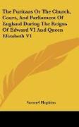 The Puritans Or The Church, Court, And Parliament Of England During The Reigns Of Edward VI And Queen Elizabeth V1