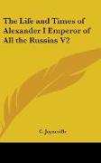 The Life and Times of Alexander I Emperor of All the Russias V2