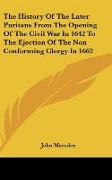 The History Of The Later Puritans From The Opening Of The Civil War In 1642 To The Ejection Of The Non Conforming Clergy In 1662