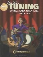 Guitar Tuning for the Complete Musical Idiot: The Complete Book on Tuning, Strings and Intonation