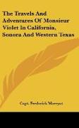 The Travels And Adventures Of Monsieur Violet In California, Sonora And Western Texas