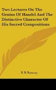 Two Lectures On The Genius Of Handel And The Distinctive Character Of His Sacred Compositions