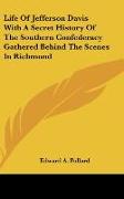 Life Of Jefferson Davis With A Secret History Of The Southern Confederacy Gathered Behind The Scenes In Richmond