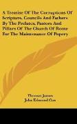 A Treatise Of The Corruptions Of Scripture, Councils And Fathers By The Prelates, Pastors And Pillars Of The Church Of Rome For The Maintenance Of Popery