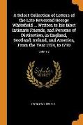 A Select Collection of Letters of the Late Reverend George Whitefield ... Written to his Most Intimate Friends, and Persons of Distinction, in England