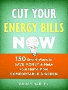 Cut Your Energy Bills Now: 150 Smart Ways to Save Money & Make Your Home More Comfortable & Green