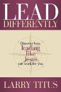 Lead Differently: Discover How Leading Like Jesus Can Work for You