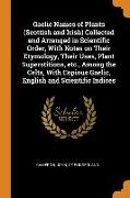 Gaelic Names of Plants (Scottish and Irish) Collected and Arranged in Scientific Order, With Notes on Their Etymology, Their Uses, Plant Superstitions