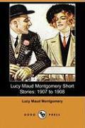 Lucy Maud Montgomery Short Stories: 1907 to 1908 (Dodo Press)
