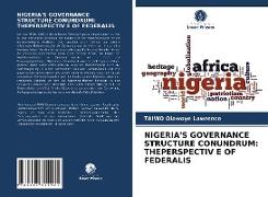 NIGERIA'S GOVERNANCE STRUCTURE CONUNDRUM: THEPERSPECTIV E OF FEDERALIS