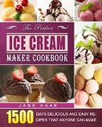 The Perfect Ice Cream Maker Cookbook: 1500 Days Delicious and Easy Recipes that Anyone Can Make