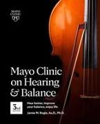 Mayo Clinic on Hearing and Balance Hear Better, Improve your balance and Enjoy life, 3rd Ed