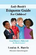 Lady Battle's Etiquette Guide For Children!: Good Manners Make Life So Much Easier!
