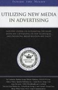 Utilizing New Media in Advertising: Industry Leaders on Integrating the Right Media Mix, Capitalizing on New Techniques, and Enhancing Brand Relation