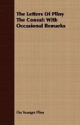 The Letters of Pliny the Consul: With Occasional Remarks