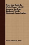 From Log-Cabin to White House, Life of James A. Garfield, Boyhood, Youth, Manhood, Assassination