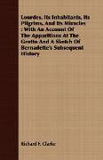 Lourdes, Its Inhabitants, Its Pilgrims, and Its Miracles: With an Account of the Apparitions at the Grotto and a Sketch of Bernadette's Subsequent His