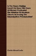 Is the Negro Making Good? Or, Have Fifty Years of History Vindicated the Wisdom of Abraham Lincoln in Issuing the Emancipation Proclamation?