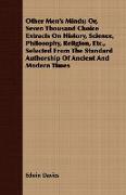 Other Men's Minds, Or, Seven Thousand Choice Extracts on History, Science, Philosophy, Religion, Etc., Selected from the Standard Authorship of Ancien