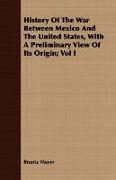 History of the War Between Mexico and the United States, with a Preliminary View of Its Origin, Vol I