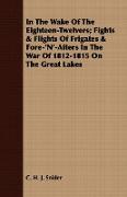 In the Wake of the Eighteen-Twelvers, Fights & Flights of Frigates & Fore-'N'-Afters in the War of 1812-1815 on the Great Lakes