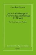 Jesus als Glaubensgrund in der Fundamentaltheologie der Neuzeit