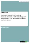 Herzogin Elisabeth von Calenberg, Herzogin Katharina von Mecklenburg und Katharina Zell. Drei Frauen und ihr Beitrag zur Reformation