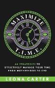 Maximize T.I.M.E.: 44 Strategies to Effectively Manage Your Time From Motherhood to CEO