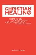 Christian Healing: Stepping into Your Authority and God's Anointing to Heal the Sick