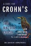 A Cure for Crohn's: The untold cause and emerging treatment for Crohn's disease: The untold cause and emerging treatment for Crohn's disea