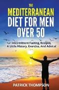 The Mediterranean Diet For Men Over 50: Intermittent Fasting, Recipes, A Little History, Exercise, And Advice!