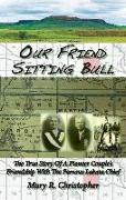 Our Friend Sitting Bull: The True Story of a Pioneer Couple's Friendship with the Famous Lakota Chief