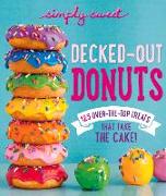 Simply Sweet Decked-Out Donuts: 125 Over-The-Top Treats That Take the Cake!