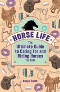 Horse Life: The Ultimate Guide to Caring for and Riding Horses for Kids