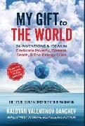 My Gift To The World: 24 Inventions & Ideas to Eradicate Poverty, Disease, Death, & The Energy Crisis