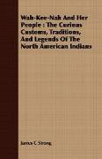 Wah-Kee-Nah and Her People: The Curious Customs, Traditions, and Legends of the North American Indians