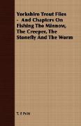 Yorkshire Trout Flies - And Chapters on Fishing the Minnow, the Creeper, the Stonefly and the Worm