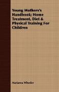 Young Mothers's Handbook, Home Treatment, Diet & Physical Training for Children