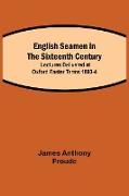 English Seamen in the Sixteenth Century, Lectures Delivered at Oxford Easter Terms 1893-4