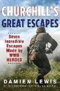 Churchill's Great Escapes: Seven Incredible Escapes Made by WWII Heroes