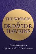 The Wisdom of Dr. David R. Hawkins: Classic Teachings on Spiritual Truth and Enlightenment