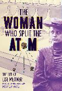 The Woman Who Split the Atom: The Life of Lise Meitner