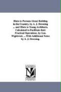 Hints to Persons about Building in the Country. by A. J. Downing ... and Hints to Young Architects. Calculated to Facilitate Their Practical Operation