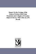 Report on the Geology of the Eastern Portion of the Uinta Mountains and a Region of Country Adjacent Thereto. with Atlas. by J.W. Powell