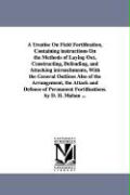 A Treatise on Field Fortification, Containing Instructions on the Methods of Laying Out, Constructing, Defending, and Attacking Intrenchments, with